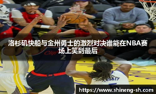 洛杉矶快船与金州勇士的激烈对决谁能在NBA赛场上笑到最后