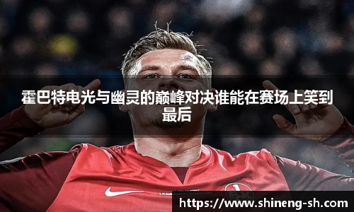 霍巴特电光与幽灵的巅峰对决谁能在赛场上笑到最后