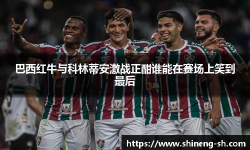 巴西红牛与科林蒂安激战正酣谁能在赛场上笑到最后