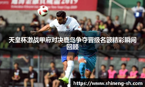 天皇杯激战甲府对决鹿岛争夺晋级名额精彩瞬间回顾