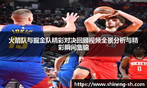 火箭队与掘金队精彩对决回顾视频全景分析与精彩瞬间集锦