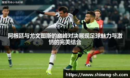 阿根廷与尤文图斯的巅峰对决展现足球魅力与激情的完美结合