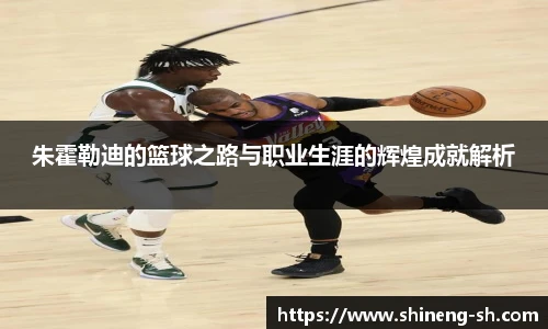 朱霍勒迪的篮球之路与职业生涯的辉煌成就解析