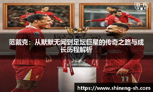 范戴克：从默默无闻到足坛巨星的传奇之路与成长历程解析