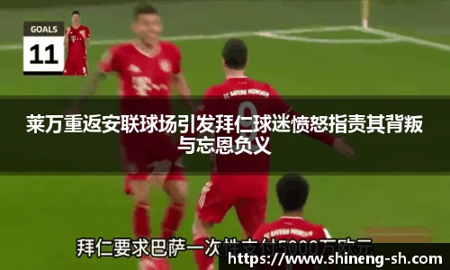 莱万重返安联球场引发拜仁球迷愤怒指责其背叛与忘恩负义