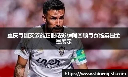 重庆与国安激战正酣精彩瞬间回顾与赛场氛围全景展示