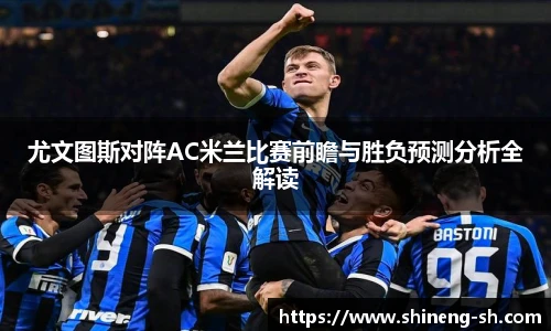 尤文图斯对阵AC米兰比赛前瞻与胜负预测分析全解读
