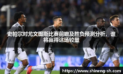 史帕尔对尤文图斯比赛前瞻及胜负预测分析，谁将赢得这场较量