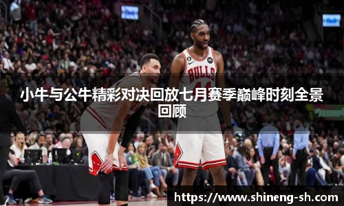 小牛与公牛精彩对决回放七月赛季巅峰时刻全景回顾