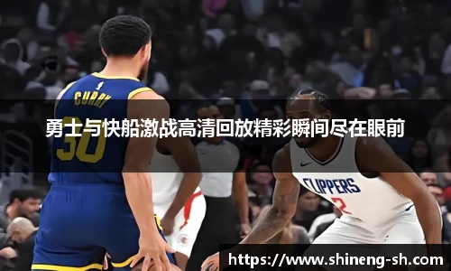 勇士与快船激战高清回放精彩瞬间尽在眼前