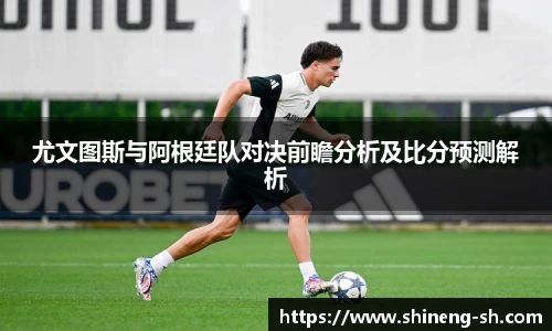 尤文图斯与阿根廷队对决前瞻分析及比分预测解析