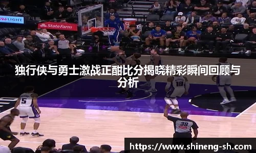 独行侠与勇士激战正酣比分揭晓精彩瞬间回顾与分析