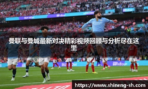 曼联与曼城最新对决精彩视频回顾与分析尽在这里